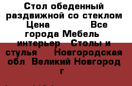 Стол обеденный раздвижной со стеклом › Цена ­ 20 000 - Все города Мебель, интерьер » Столы и стулья   . Новгородская обл.,Великий Новгород г.